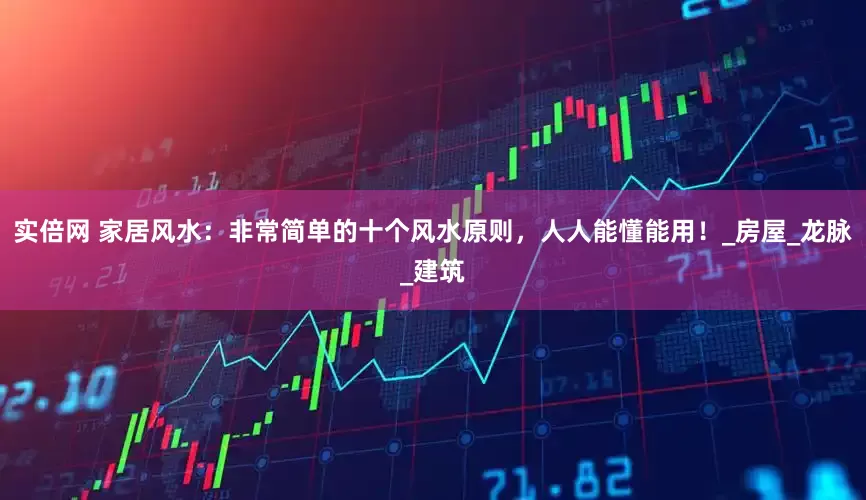 实倍网 家居风水：非常简单的十个风水原则，人人能懂能用！_房屋_龙脉_建筑