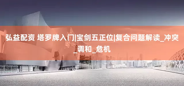 弘益配资 塔罗牌入门|宝剑五正位|复合问题解读_冲突_调和_危机