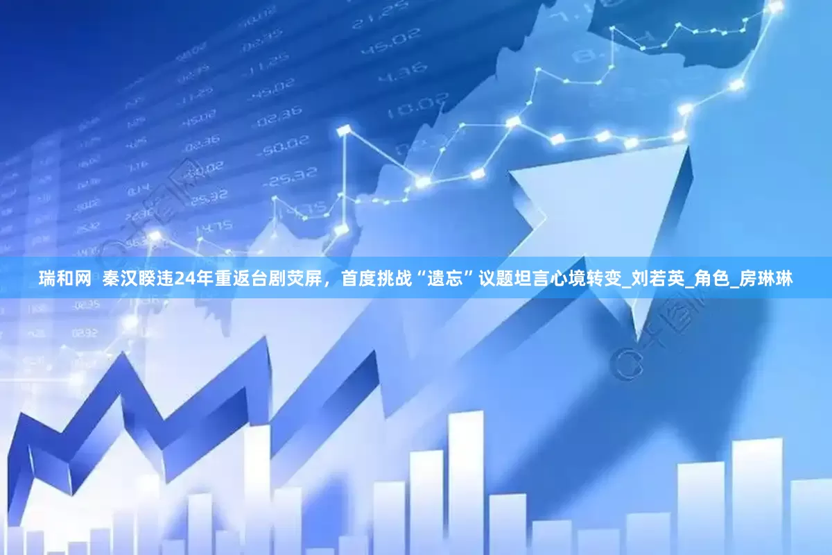 瑞和网  秦汉睽违24年重返台剧荧屏，首度挑战“遗忘”议题坦言心境转变_刘若英_角色_房琳琳