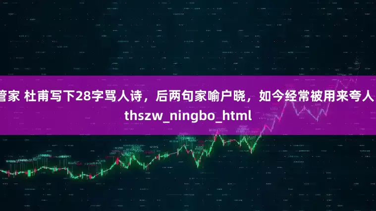 云管家 杜甫写下28字骂人诗，后两句家喻户晓，如今经常被用来夸人！_thszw_ningbo_html