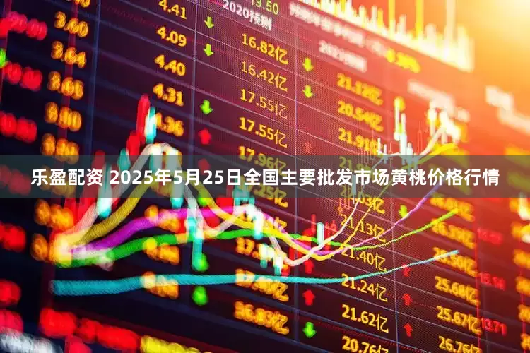 乐盈配资 2025年5月25日全国主要批发市场黄桃价格行情