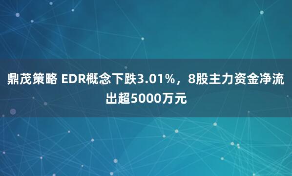 鼎茂策略 EDR概念下跌3.01%，8股主力资金净流出超5000万元