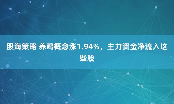 股海策略 养鸡概念涨1.94%，主力资金净流入这些股