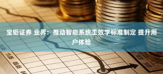 宝钜证券 业界：推动智能系统工效学标准制定 提升用户体验