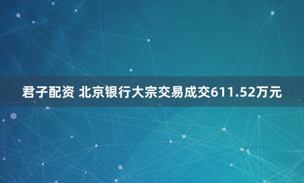 君子配资 北京银行大宗交易成交611.52万元