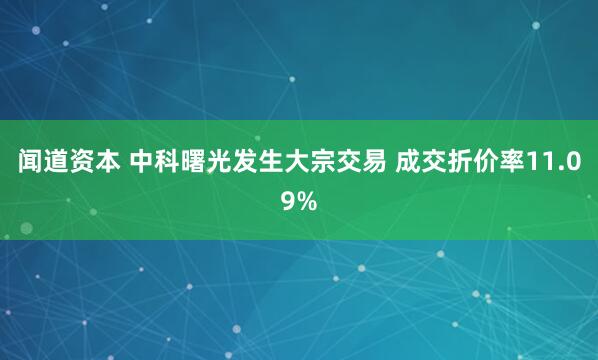 闻道资本 中科曙光发生大宗交易 成交折价率11.09%