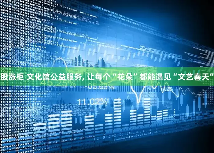 股涨柜 文化馆公益服务, 让每个“花朵”都能遇见“文艺春天”
