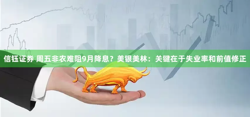 信钰证券 周五非农难阻9月降息？美银美林：关键在于失业率和前值修正