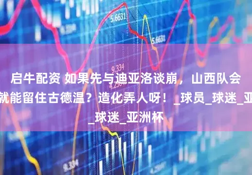 启牛配资 如果先与迪亚洛谈崩，山西队会不会就能留住古德温？造化弄人呀！_球员_球迷_亚洲杯