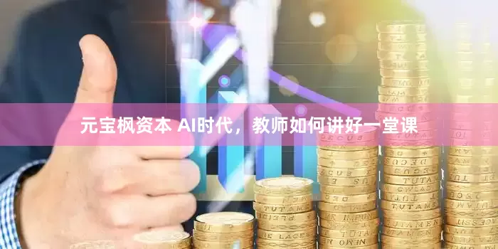 元宝枫资本 AI时代，教师如何讲好一堂课