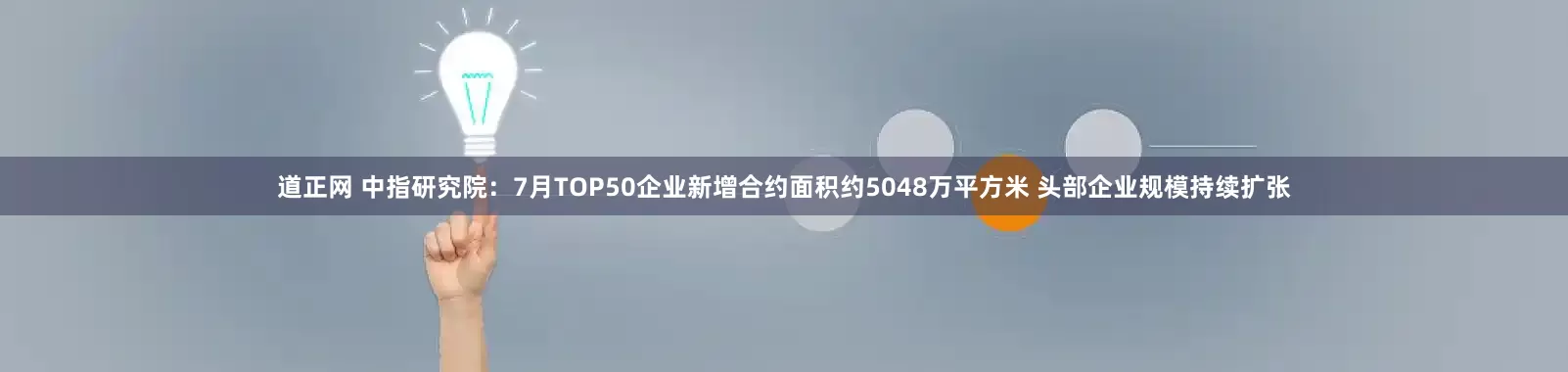 道正网 中指研究院：7月TOP50企业新增合约面积约5048万平方米 头部企业规模持续扩张