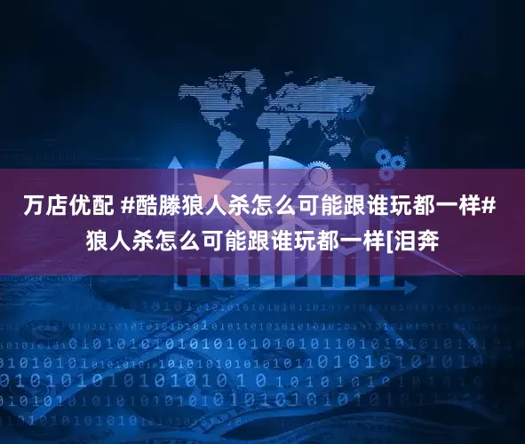 万店优配 #酷滕狼人杀怎么可能跟谁玩都一样# 狼人杀怎么可能跟谁玩都一样[泪奔
